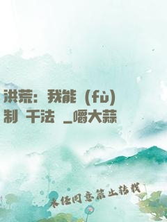 洪荒：我能復(fù)制萬千法寶