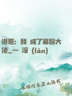 洪荒：我茍成了幕后大佬