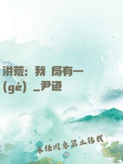 洪荒：我開局有一萬個(gè)掛