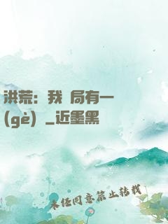 洪荒：我開局有一萬個(gè)掛
