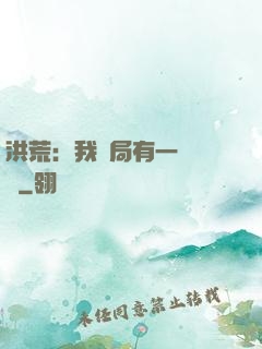 洪荒：我開局有一萬個掛