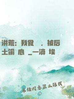 洪荒：我食鐵獸，被后土偷聽心聲