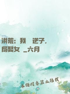 洪荒：我鴻鈞逆子，開局娶女媧