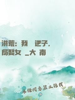 洪荒：我鴻鈞逆子，開局娶女媧
