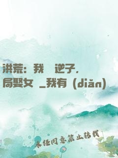 洪荒：我鴻鈞逆子，開局娶女媧