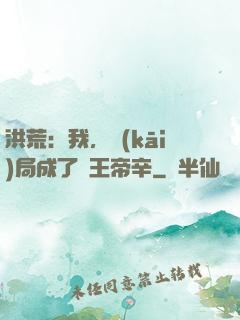 洪荒：我，開(kāi)局成了紂王帝辛