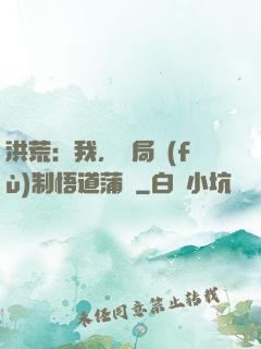 洪荒：我，開局復(fù)制悟道蒲團