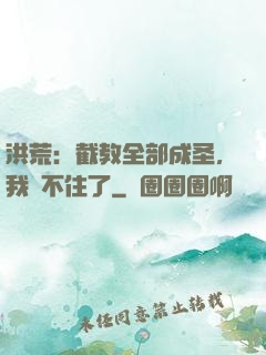 洪荒：截教全部成圣，我茍不住了