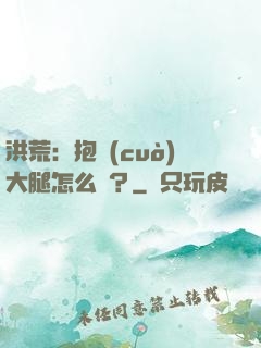 洪荒：抱錯(cuò)大腿怎么辦？