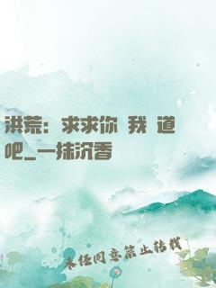 洪荒：求求你讓我證道吧