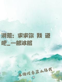 洪荒：求求你讓我證道吧