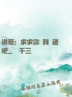 洪荒：求求你讓我證道吧