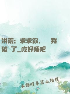 洪荒：求求你，別讓我破陣了