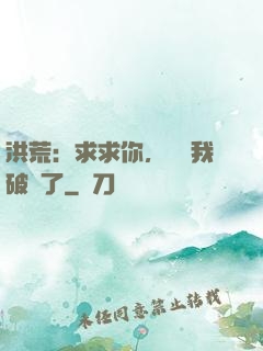 洪荒：求求你，別讓我破陣了