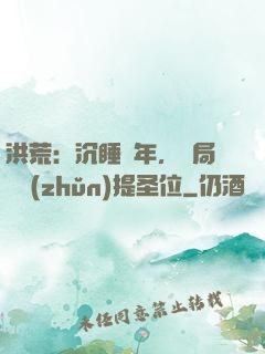 洪荒：沉睡億年，開局搶準(zhǔn)提圣位