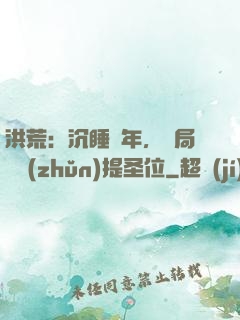洪荒：沉睡億年，開局搶準(zhǔn)提圣位