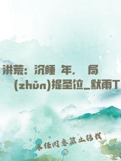 洪荒：沉睡億年，開局搶準(zhǔn)提圣位