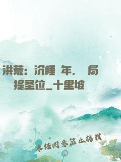 洪荒：沉睡億年，開局搶準提圣位