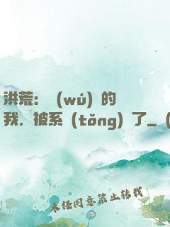洪荒：無(wú)敵的我，被系統(tǒng)騙了