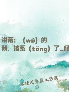 洪荒：無(wú)敵的我，被系統(tǒng)騙了