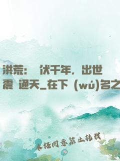 洪荒：蟄伏千年，出世震驚通天