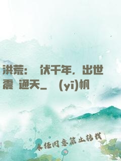 洪荒：蟄伏千年，出世震驚通天