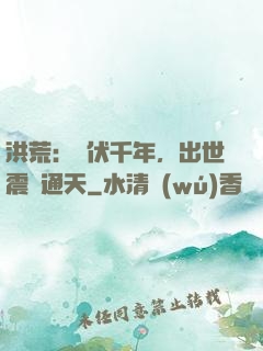 洪荒：蟄伏千年，出世震驚通天