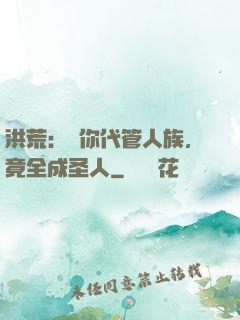 洪荒：讓你代管人族，竟全成圣人