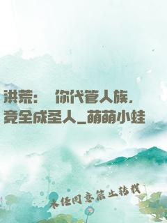 洪荒：讓你代管人族，竟全成圣人