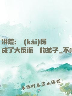 洪荒：開(kāi)局成了大反派羅睺的弟子