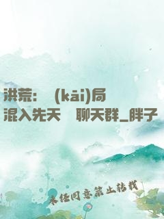 洪荒：開(kāi)局混入先天靈寶聊天群