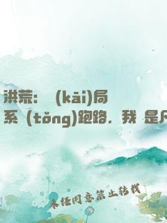 洪荒：開(kāi)局系統(tǒng)跑路，我還是凡人