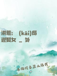 洪荒：開(kāi)局迎娶女媧