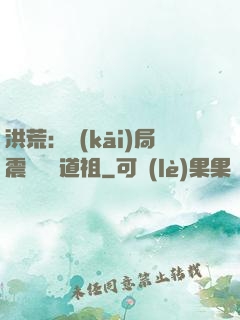 洪荒：開(kāi)局震驚鴻鈞道祖