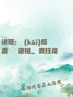 洪荒：開(kāi)局震驚鴻鈞道祖