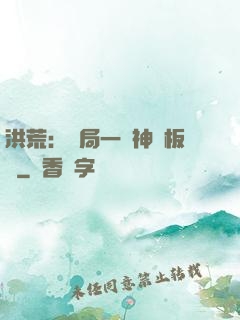 洪荒：開局一塊神級板磚