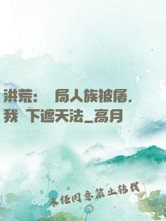 洪荒：開局人族被屠，我傳下遮天法
