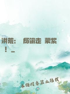 洪荒：開局偷走鴻蒙紫氣！