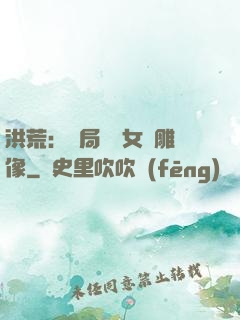 洪荒：開局劍斬女媧雕像