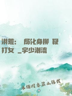洪荒：開局化身柳樹鞭打女媧