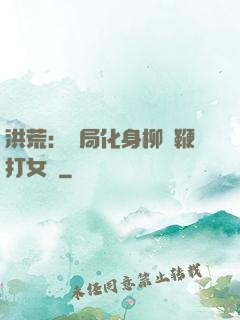 洪荒：開局化身柳樹鞭打女媧