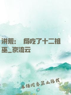 洪荒：開局吃了十二祖巫