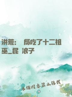洪荒：開局吃了十二祖巫