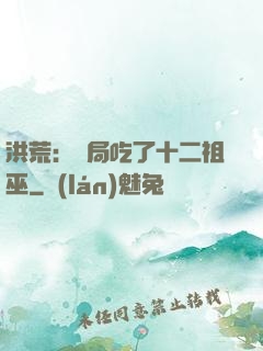 洪荒：開局吃了十二祖巫