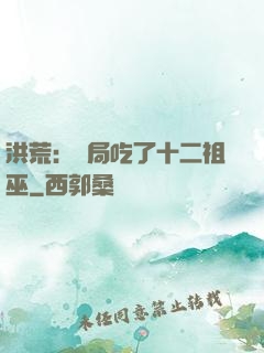洪荒：開局吃了十二祖巫