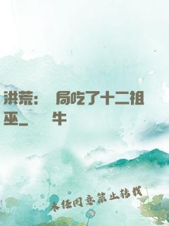 洪荒：開局吃了十二祖巫