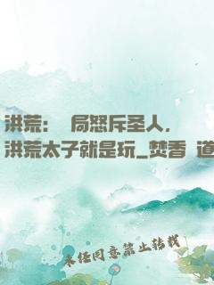 洪荒：開局怒斥圣人，洪荒太子就是玩
