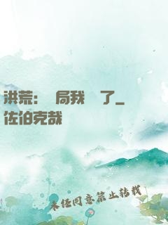 洪荒：開局我選錯了
