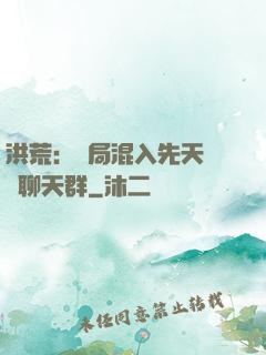 洪荒：開局混入先天靈寶聊天群