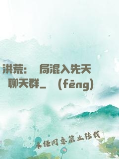 洪荒：開局混入先天靈寶聊天群